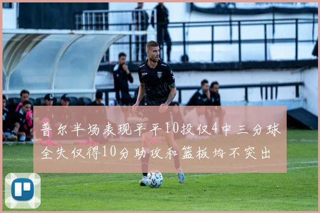 普尔半场表现平平10投仅4中三分球全失仅得10分助攻和篮板均不突出