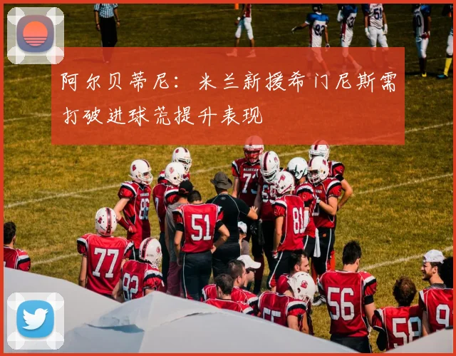 阿尔贝蒂尼：米兰新援希门尼斯需打破进球荒提升表现