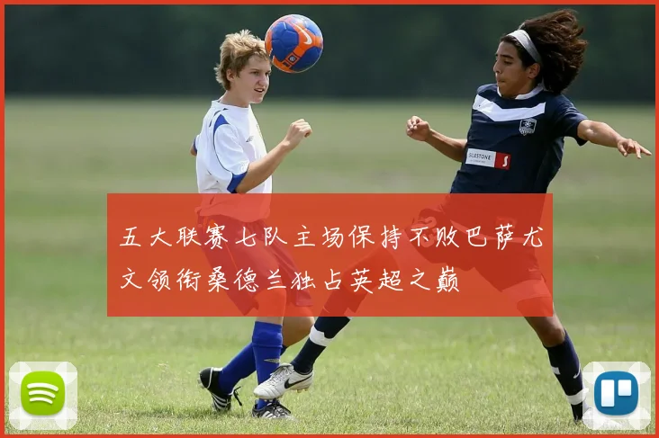 五大联赛七队主场保持不败巴萨尤文领衔桑德兰独占英超之巅