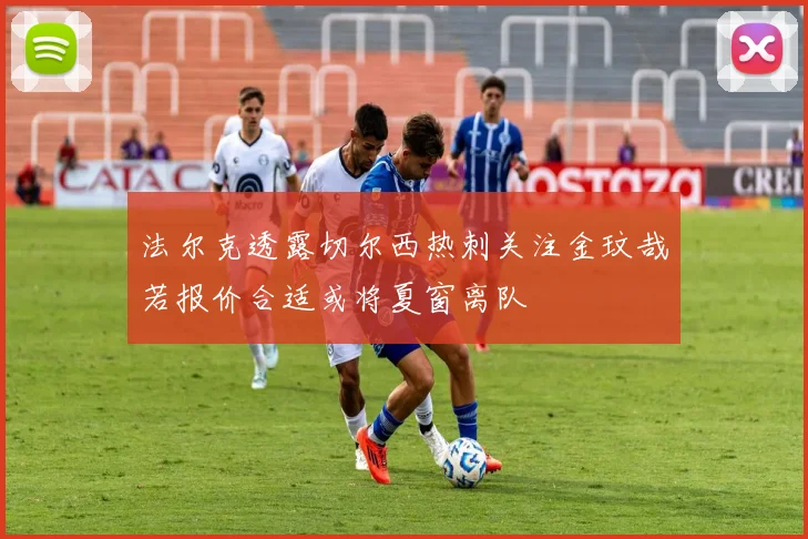 法尔克透露切尔西热刺关注金玟哉若报价合适或将夏窗离队