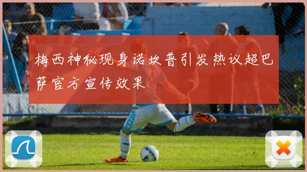 梅西神秘现身诺坎普引发热议超巴萨官方宣传效果