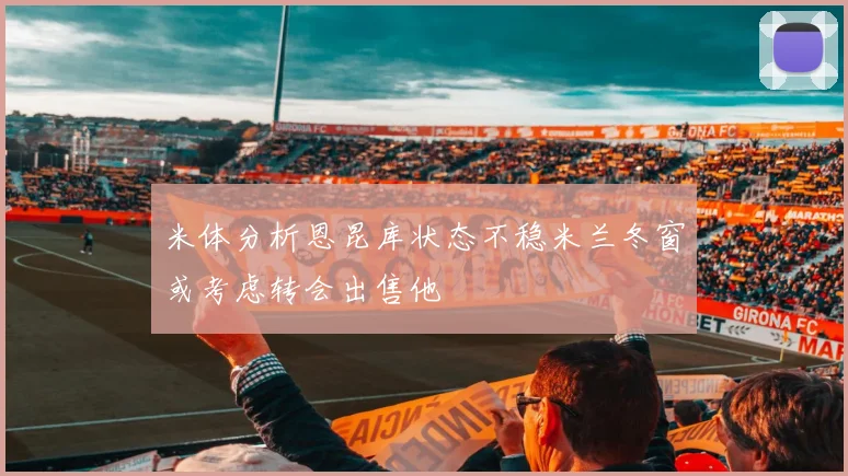 米体分析恩昆库状态不稳米兰冬窗或考虑转会出售他