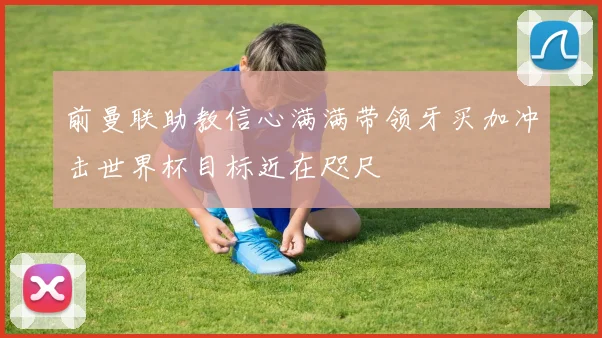 前曼联助教信心满满带领牙买加冲击世界杯目标近在咫尺