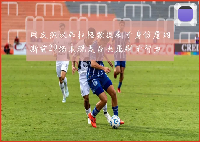 网友热议弗拉格数据刷子身份詹姆斯前29场表现是否也属刷子行为