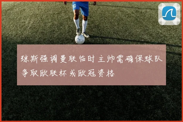 琼斯强调曼联临时主帅需确保球队争取欧联杯或欧冠资格