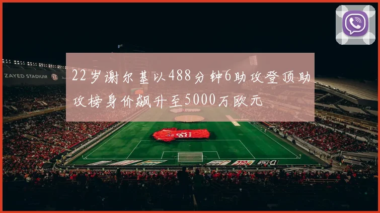 22岁谢尔基以488分钟6助攻登顶助攻榜身价飙升至5000万欧元