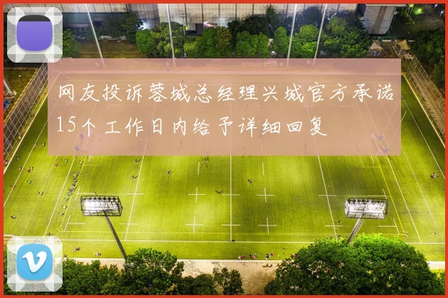 网友投诉蓉城总经理兴城官方承诺15个工作日内给予详细回复