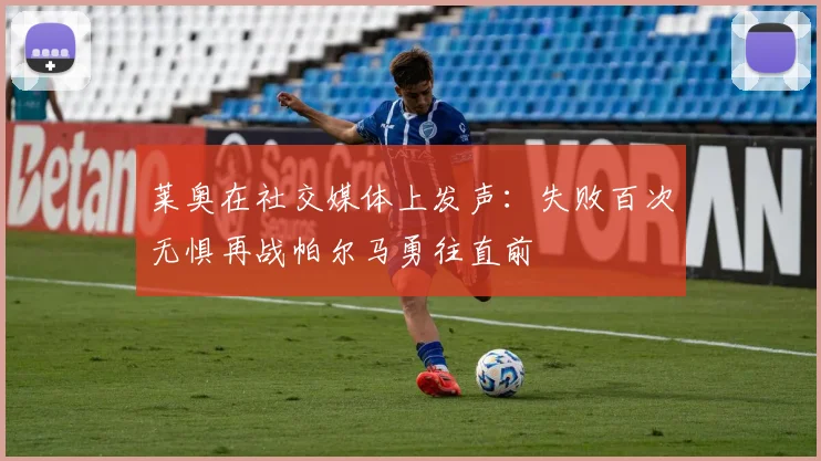 莱奥在社交媒体上发声：失败百次无惧再战帕尔马勇往直前