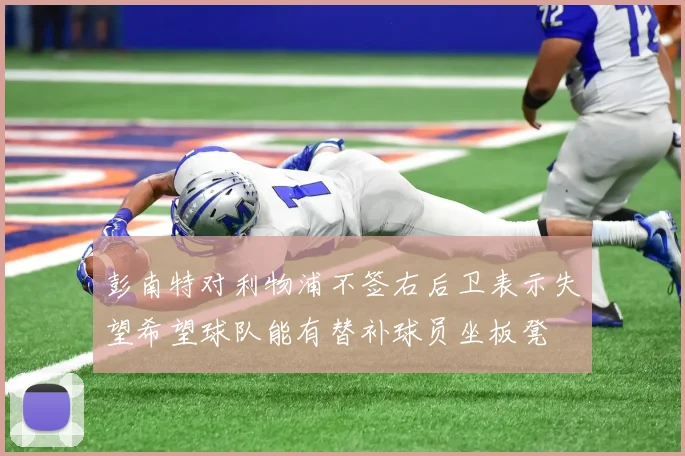 彭南特对利物浦不签右后卫表示失望希望球队能有替补球员坐板凳