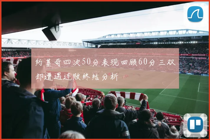 约基奇四次50分表现回顾60分三双却遭遇连败终结分析