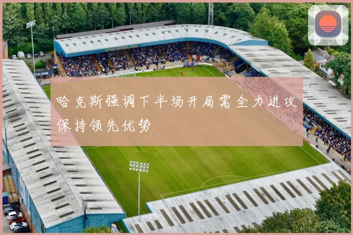 哈克斯强调下半场开局需全力进攻保持领先优势